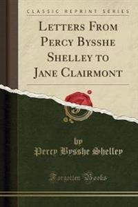 Letters from Percy Bysshe Shelley to Jane Clairmont (Classic Reprint)