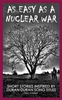 As Easy as a Nuclear War: Short Stories Inspired by Duran Duran Song Titles