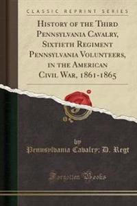 History of the Third Pennsylvania Cavalry, Sixtieth Regiment Pennsylvania Volunteers, in the American Civil War, 1861-1865 (Classic Reprint)