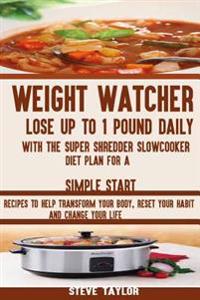 Weight Watcher: Lose Up to 1 Pound Daily with the Super Shredder Slowcooker Diet: Recipes to Help Transform Your Body, Reset Your Habi
