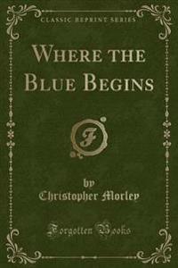 Where the Blue Begins (Classic Reprint)
