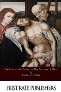 The Foot of the Cross; Or the Sorrows of Mary