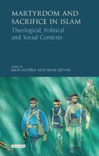 Martyrdom and Sacrifice in Islam: Theological, Political and Social Contexts