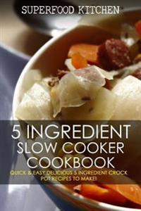 5 Ingredient Slow Cooker Cookbook: Quick & Easy Delicious 5 Ingredient Crock Pot Recipes to Make!