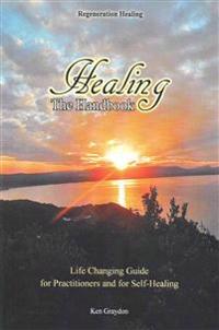 Healing; The Handbook: Life Changing Guide for Practitioners or for Self Healing