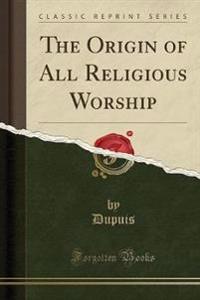 The Origin of All Religious Worship (Classic Reprint)