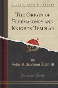 The Origin of Freemasonry and Knights Templar (Classic Reprint)