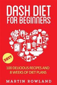 Dash Diet for Beginners: 40 Delicious Recipes and 8 Weeks of Diet Plans