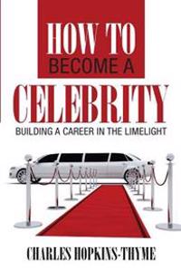 How to Become a Celebrity: Building a Career in the Limelight