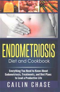 Endometriosis Diet and Cookbook: Everything You Need to Know about Endometriosis, Treatments, and Diet Plans to Lead a Productive Life