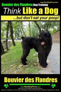 Bouvier Des Flandres Dog Training Think Like a Dog, But Don't Eat Your Poop!: Here's Exactly How to Train Your Bouvier Des Flandres