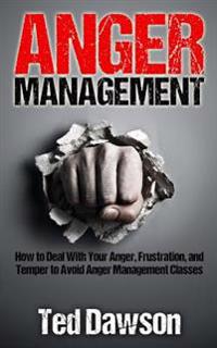 Anger Management: How to Deal with Your Anger, Frustration, and Temper to Avoid Anger Management Classes