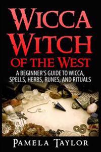 Wicca Witch of the West: A Beginner's Guide to Wicca, Spells, Herbs, Runes, and Rituals