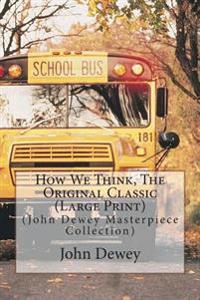 How We Think, the Original Classic: (John Dewey Masterpiece Collection)