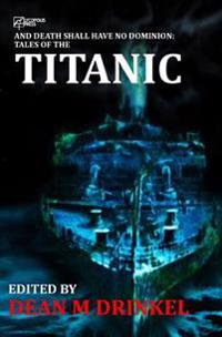 And Death Shall Have No Dominion: Tales of the Titanic