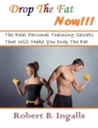 Drop the Fat Now: The Real Personal Training Secrets That Will Make You Drop the Fat