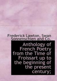 Anthology of French Poetry from the Time of Froissart Up to the Beginning of the Present Century;