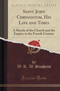 Saint John Chrysostom, His Life and Times