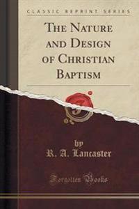 The Nature and Design of Christian Baptism (Classic Reprint)