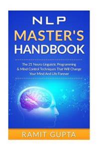 Nlp Master's Handbook: The 21 Neuro Linguistic Programming & Mind Control Techniques That Will Change Your Mind and Life Forever