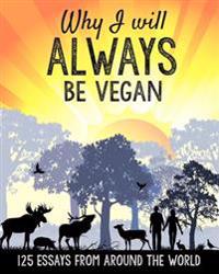 Why I Will Always Be Vegan: 125 Essays from Around the World