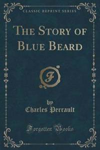 The Story of Blue Beard (Classic Reprint)