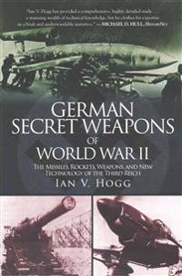 German Secret Weapons of World War II: The Missiles, Rockets, Weapons, and New Technology of the Third Reich