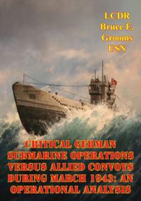 Critical German Submarine Operations Versus Allied Convoys During March 1943: An Operational Analysis