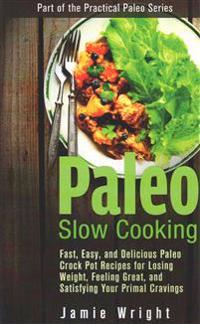 Paleo Slow Cooking: Fast, Easy, and Delicious Paleo Crock Pot Recipes for Losing Weight, Feeling Great, and Satisfying Your Primal Craving
