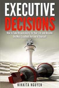Executive Decisions, 2nd Edition: How to Take Responsibility for Your Life and Become the Most Excellent Version of Yourself