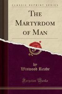 The Martyrdom of Man (Classic Reprint)