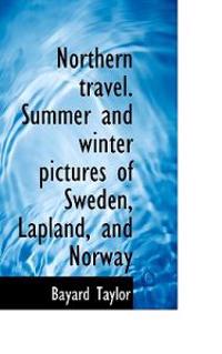 Northern Travel. Summer and Winter Pictures of Sweden, Lapland, and Norway