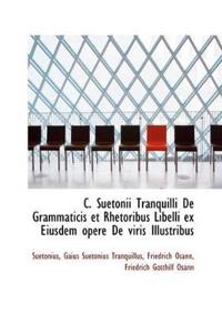 C. Suetonii Tranquilli De Grammaticis Et Rhetoribus Libelli Ex Eiusdem Opere De Viris Illustribus