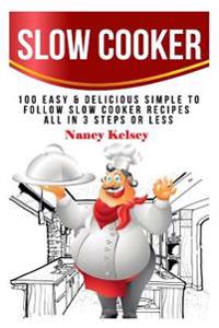 Slow Cooker: 100 Easy & Delicious Simple to Follow Slow Cooker Recipes - All in 3 Steps or Less