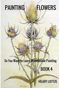So You Want to Learn Watercolour Painting - Book 4 - Painting Flowers: Painting Flowers in Watercolour