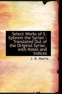 Select Works of S. Ephrem the Syrian: Translated Out of the Original Syriac, with Notes and Indices
