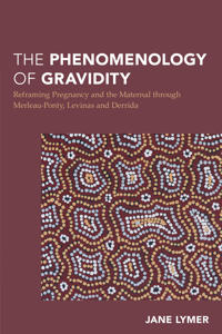 The Phenomenology of Gravidity: Reframing Pregnancy and the Maternal Through Merleau-Ponty, Levinas, and Derrida