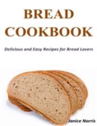 Bread Cookbook: Delicious and Easy Recipes for Bread Lovers