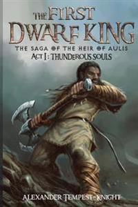 The First Dwarf King: The Saga of the Heir of Aulis: ACT I: Thunderous Souls