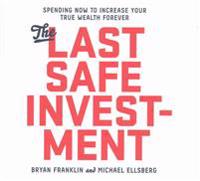 The Last Safe Investment: Spending Now to Increase Your True Wealth Forever