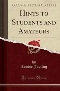 Hints to Students and Amateurs (Classic Reprint)