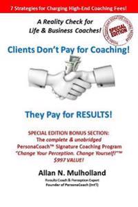 Clients Don't Pay for Coaching. They Pay for Results! - Special Edition: A Reality Check for Life & Business Coaches