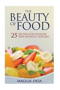 The Beauty of Food: 25 Recipes for Younger Skin Without Surgery