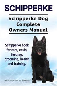 Schipperke. Schipperke Dog Complete Owners Manual. Schipperke Book for Care, Costs, Feeding, Grooming, Health and Training.