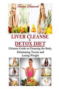Liver Cleanse and Detox Diet: The Ultimate Guide to Cleansing the Body, Eliminating Toxins and Losing Weight!