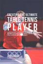Creating the Ultimate Table Tennis Player: Realize the Secrets and Tricks Used by the Best Professional Ping Pong Players and Coaches to Improve Your