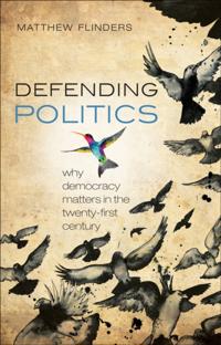 Defending Politics: Why Democracy Matters in the 21st Century