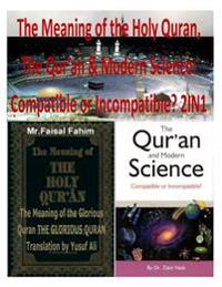 The Meaning of the Holy Quran, the Qur'an & Modern Science: Compatible or Incompatible? 2in1