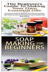 The Beginners Guide to Making Your Own Essential Oils & Soap Making for Beginners