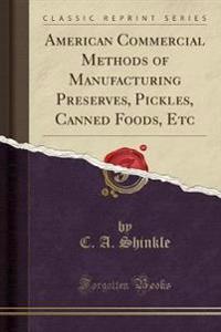 American Commercial Methods of Manufacturing Preserves, Pickles, Canned Foods, Etc (Classic Reprint)